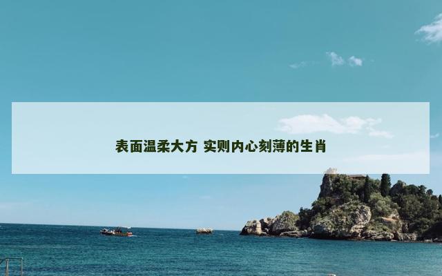 表面温柔大方 实则内心刻薄的生肖
