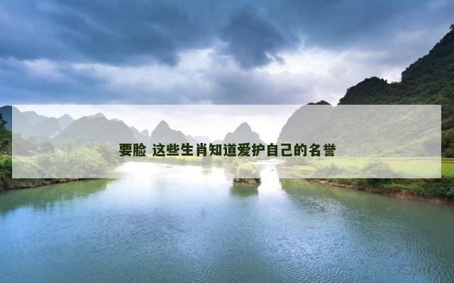 要脸 这些生肖知道爱护自己的名誉