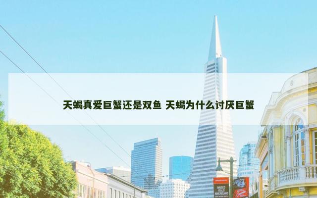 天蝎真爱巨蟹还是双鱼 天蝎为什么讨厌巨蟹