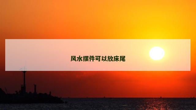 风水摆件可以放床尾