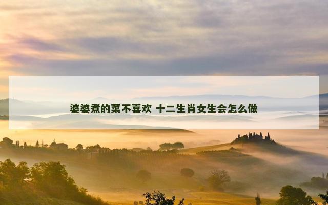 婆婆煮的菜不喜欢 十二生肖女生会怎么做