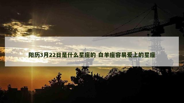 阳历3月22日是什么星座的 白羊座容易爱上的星座