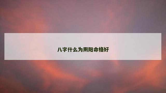 八字什么为阴阳命格好