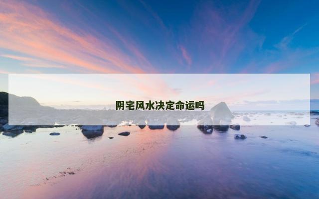 阴宅风水决定命运吗