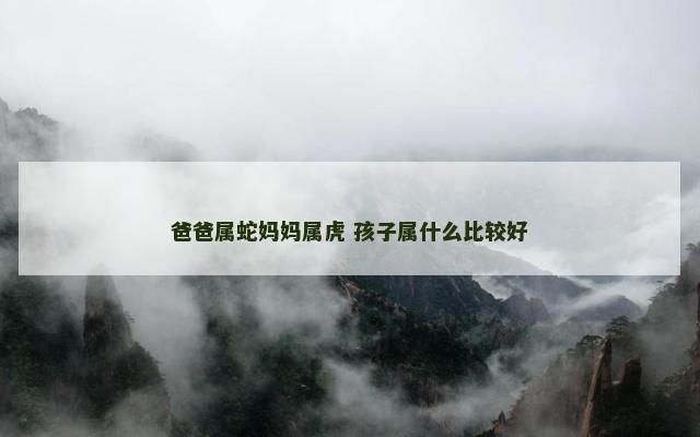 爸爸属蛇妈妈属虎 孩子属什么比较好