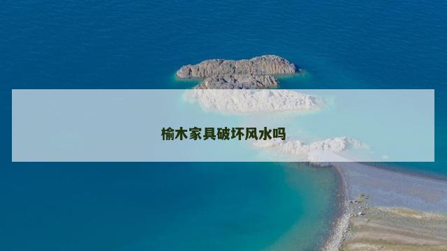 榆木家具破坏风水吗