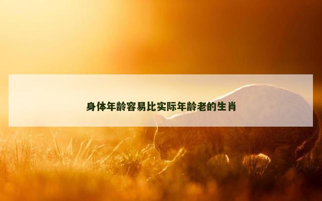 身体年龄容易比实际年龄老的生肖