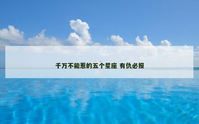 千万不能惹的五个星座 有仇必报