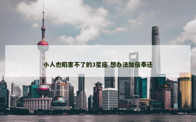 小人也陷害不了的3星座 想办法加倍奉还