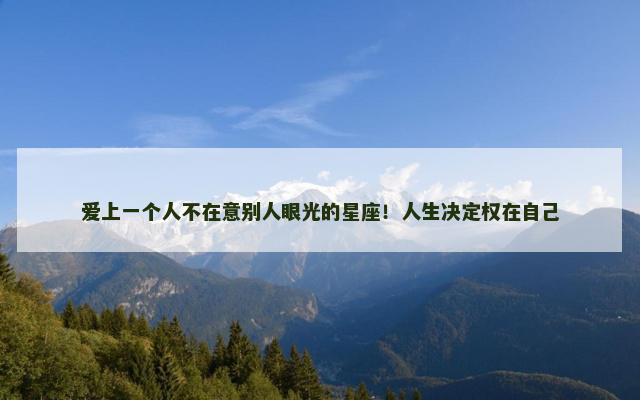 爱上一个人不在意别人眼光的星座！人生决定权在自己