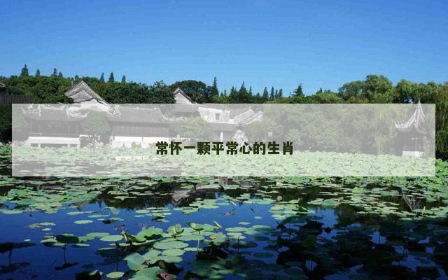 常怀一颗平常心的生肖
