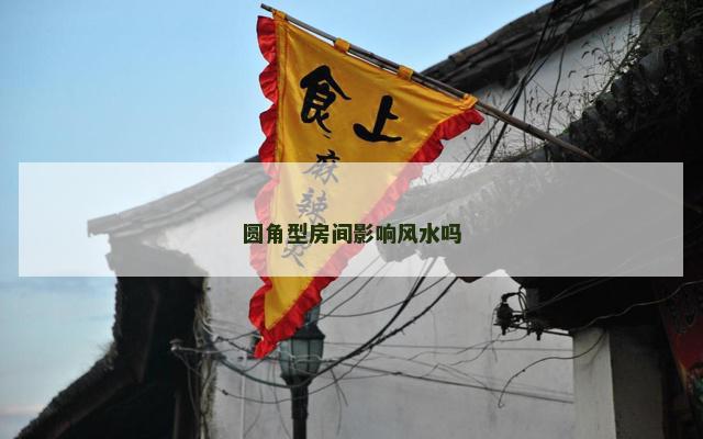 圆角型房间影响风水吗