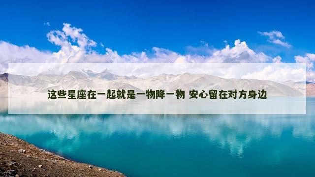 这些星座在一起就是一物降一物 安心留在对方身边