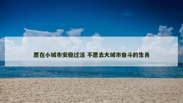 愿在小城市安稳过活 不愿去大城市奋斗的生肖