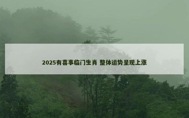2025有喜事临门生肖 整体运势呈现上涨