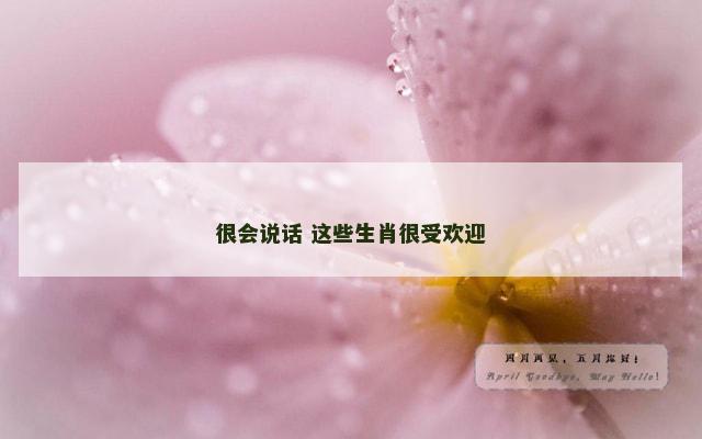 很会说话 这些生肖很受欢迎