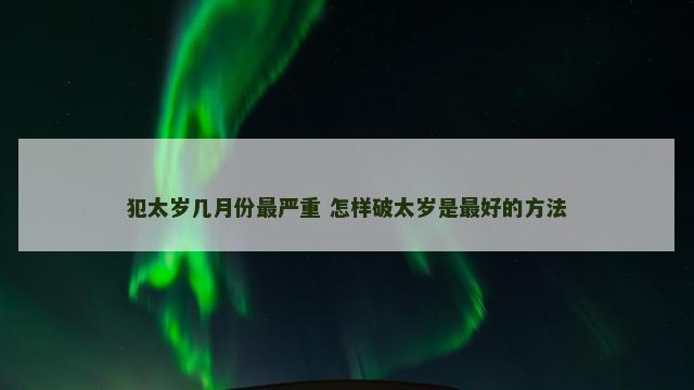 犯太岁几月份最严重 怎样破太岁是最好的方法