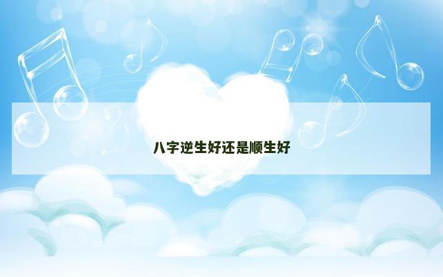 八字逆生好还是顺生好