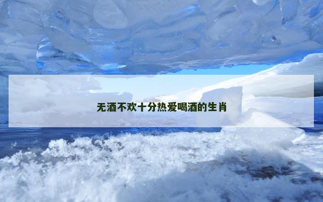 无酒不欢十分热爱喝酒的生肖