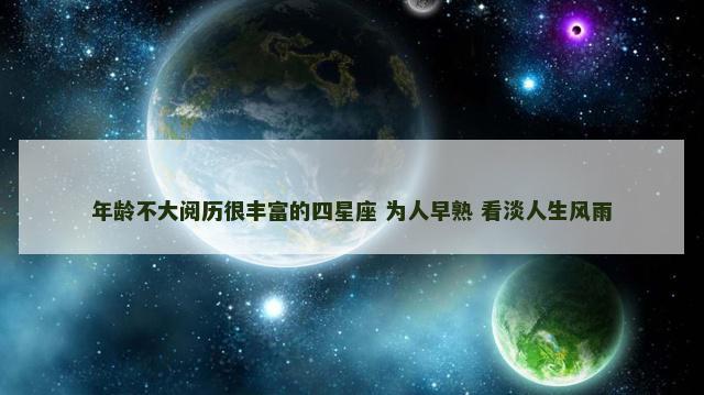 年龄不大阅历很丰富的四星座 为人早熟 看淡人生风雨