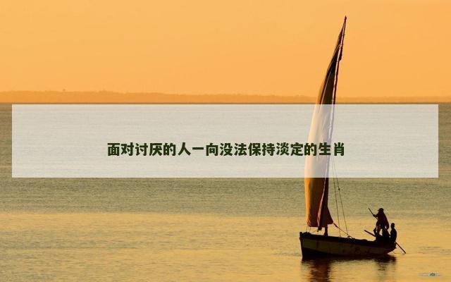 面对讨厌的人一向没法保持淡定的生肖