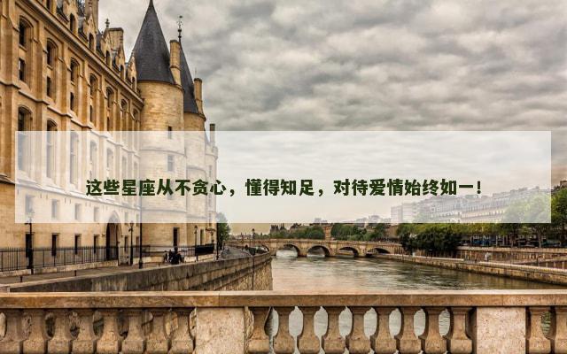 这些星座从不贪心，懂得知足，对待爱情始终如一！