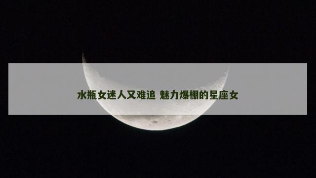水瓶女迷人又难追 魅力爆棚的星座女
