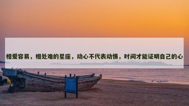 相爱容易，相处难的星座，动心不代表动情，时间才能证明自己的心