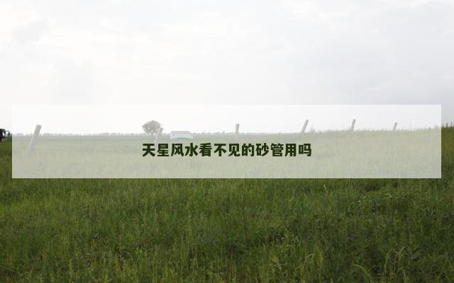 天星风水看不见的砂管用吗
