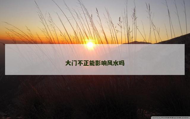 大门不正能影响风水吗