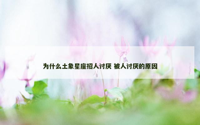 为什么土象星座招人讨厌 被人讨厌的原因