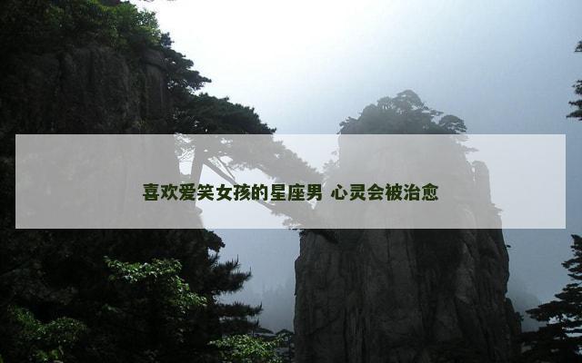 喜欢爱笑女孩的星座男 心灵会被治愈