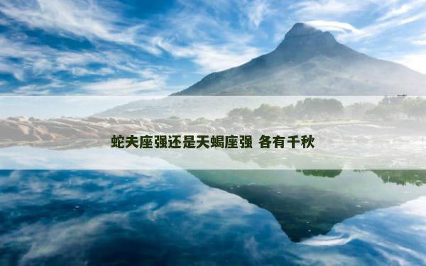 蛇夫座强还是天蝎座强 各有千秋