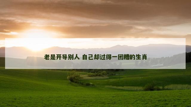 老是开导别人 自己却过得一团糟的生肖