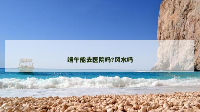 端午能去医院吗?风水吗