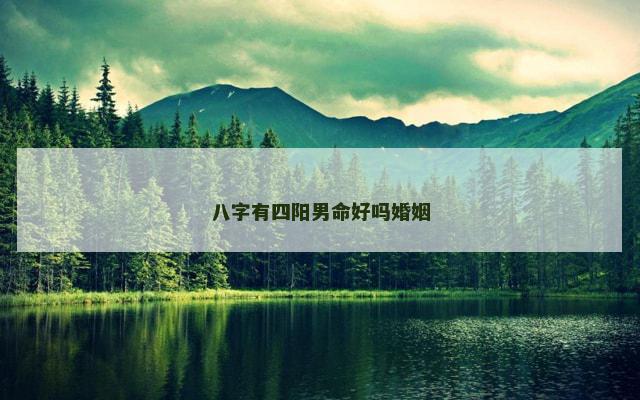 八字有四阳男命好吗婚姻