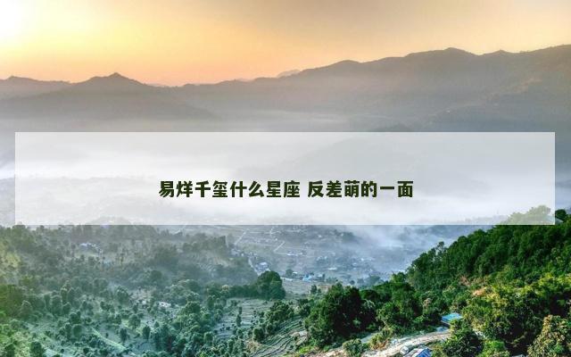 易烊千玺什么星座 反差萌的一面