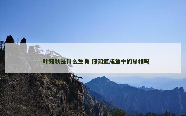 一叶知秋是什么生肖 你知道成语中的属相吗