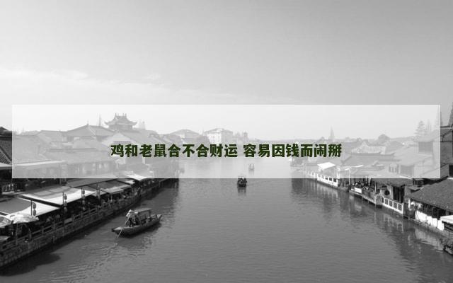 鸡和老鼠合不合财运 容易因钱而闹掰