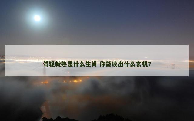 驾轻就熟是什么生肖 你能读出什么玄机？