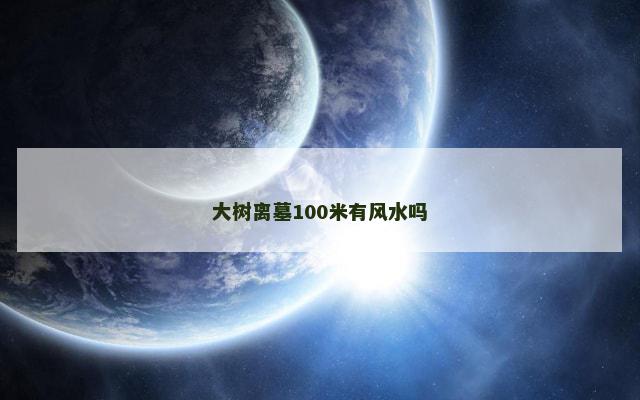大树离墓100米有风水吗