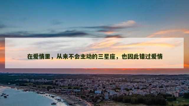 在爱情里，从来不会主动的三星座，也因此错过爱情