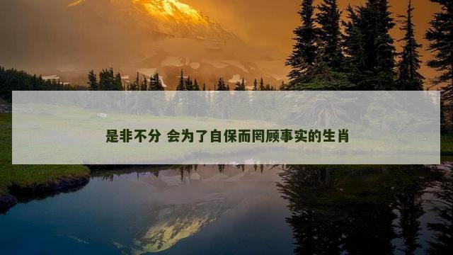 是非不分 会为了自保而罔顾事实的生肖