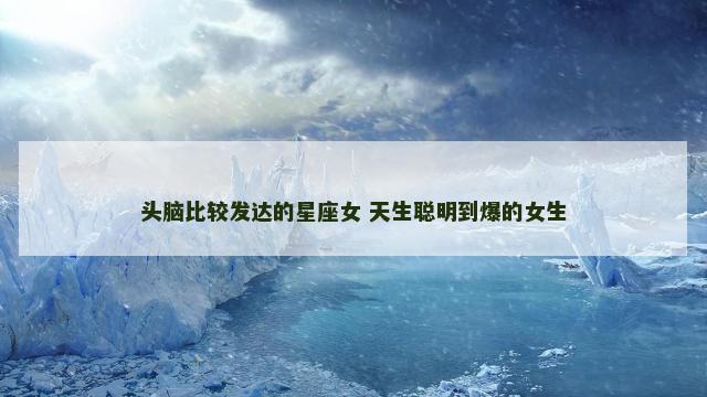 头脑比较发达的星座女 天生聪明到爆的女生