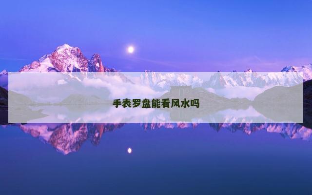 手表罗盘能看风水吗