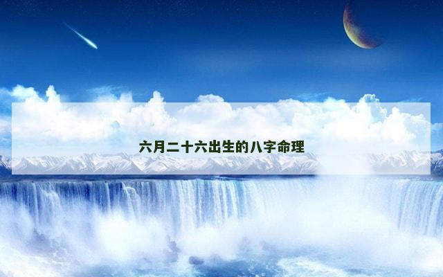 六月二十六出生的八字命理