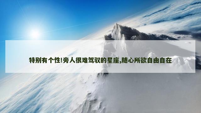 特别有个性!旁人很难驾驭的星座,随心所欲自由自在