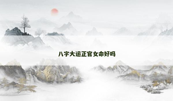 八字大运正官女命好吗