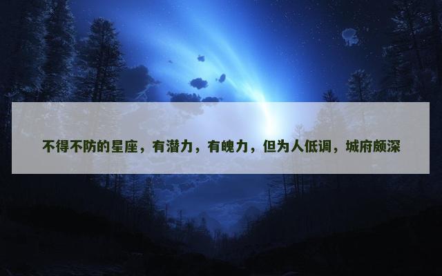 不得不防的星座，有潜力，有魄力，但为人低调，城府颇深