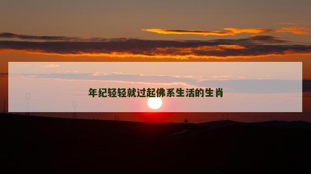 年纪轻轻就过起佛系生活的生肖